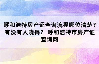 呼和浩特房产证查询流程哪位清楚？有没有人晓得？ 呼和浩特市房产证查询网